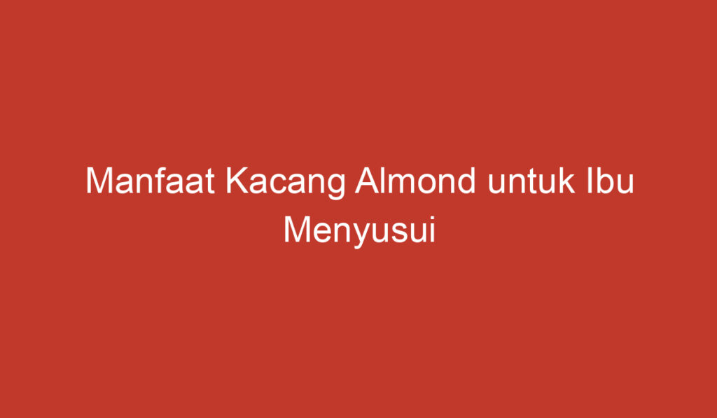 Manfaat Kacang Almond untuk Ibu Menyusui