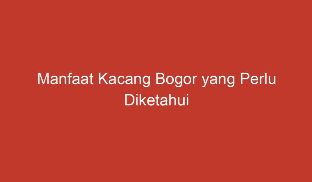 Manfaat Kacang Bogor yang Perlu Diketahui