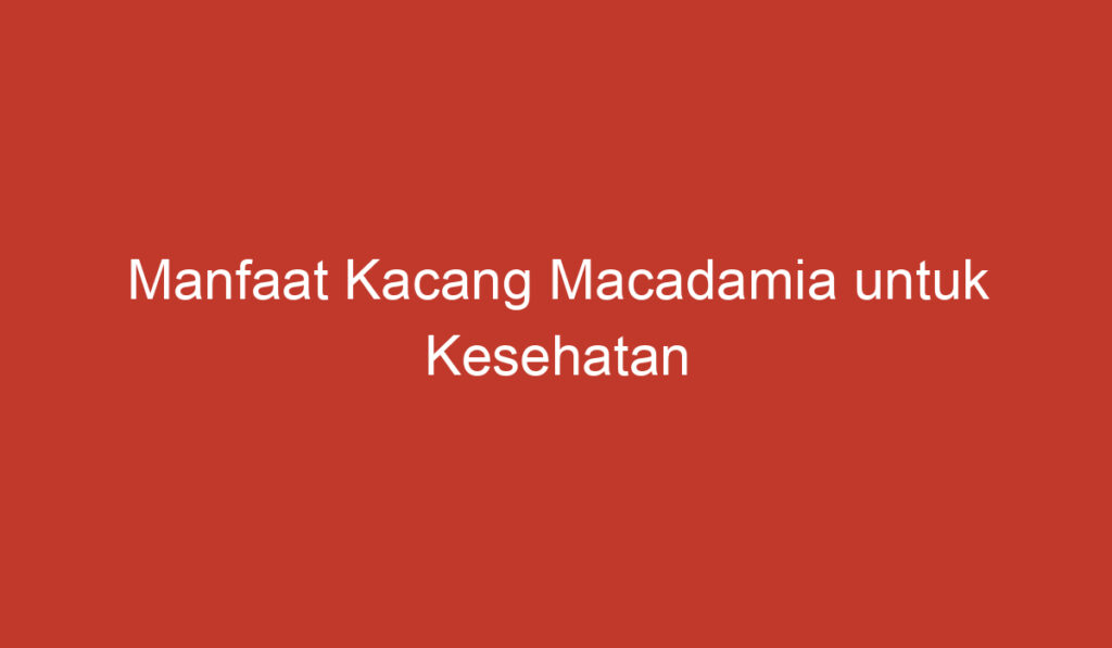 Manfaat Kacang Macadamia untuk Kesehatan