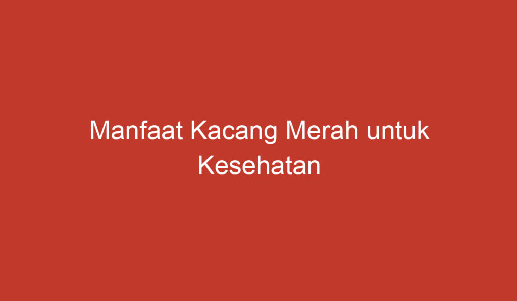 Manfaat Kacang Merah untuk Kesehatan