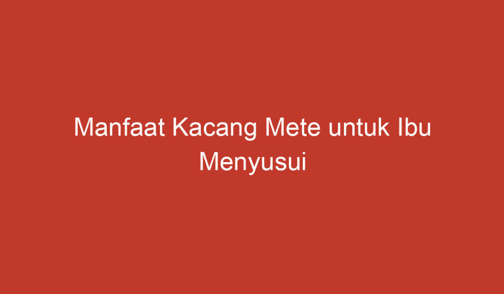 Manfaat Kacang Mete untuk Ibu Menyusui