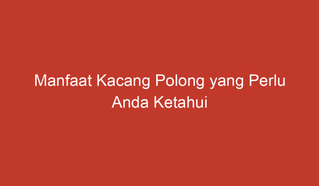 Manfaat Kacang Polong yang Perlu Anda Ketahui