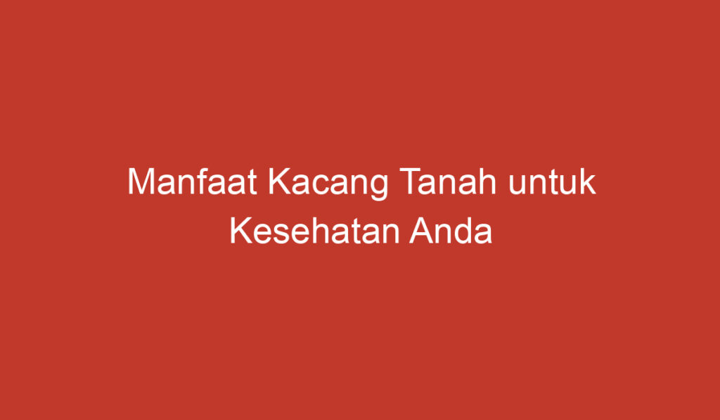 Manfaat Kacang Tanah untuk Kesehatan Anda