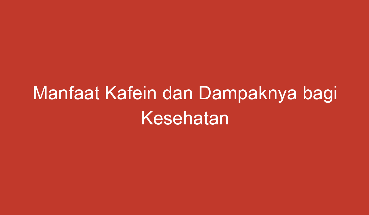 Manfaat Kafein Dan Dampaknya Bagi Kesehatan