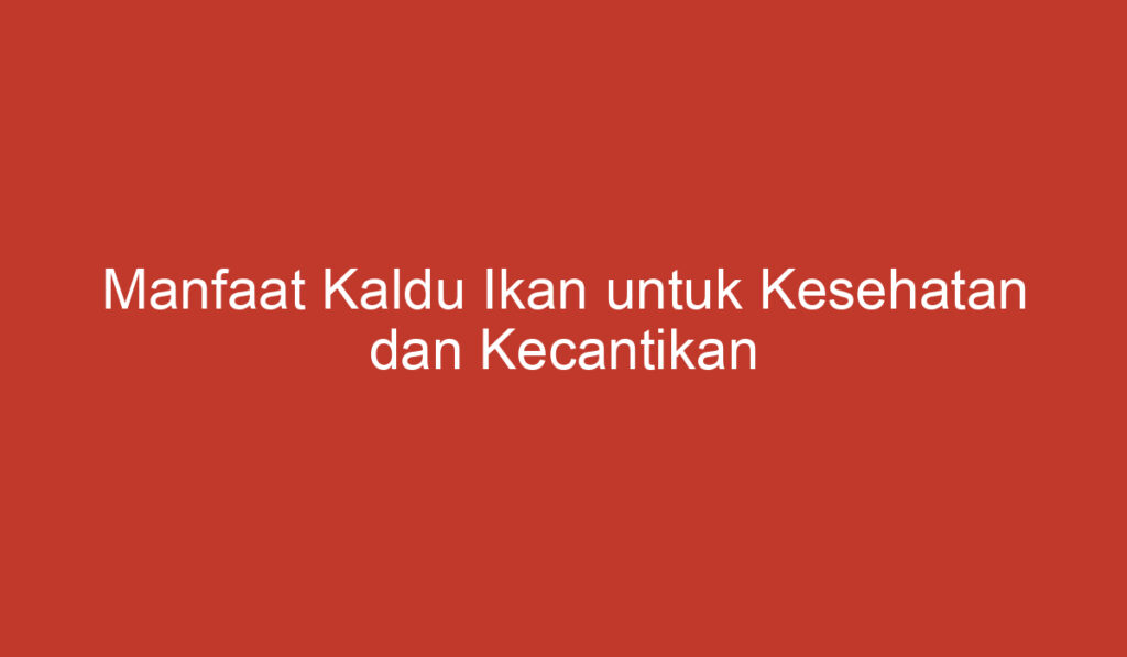 Manfaat Kaldu Ikan untuk Kesehatan dan Kecantikan