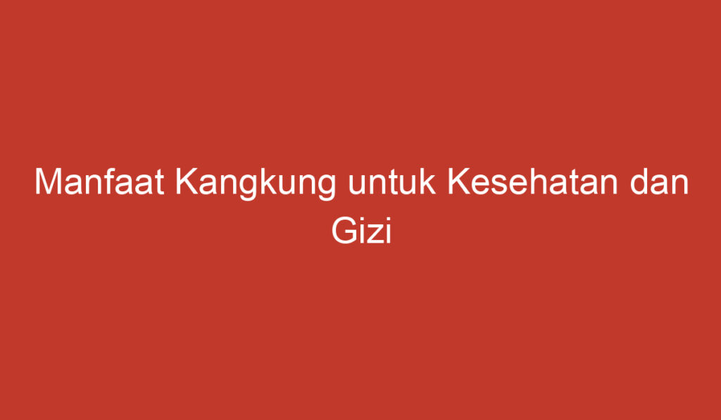 Manfaat Kangkung untuk Kesehatan dan Gizi