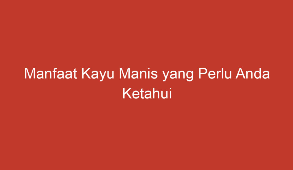 Manfaat Kayu Manis yang Perlu Anda Ketahui