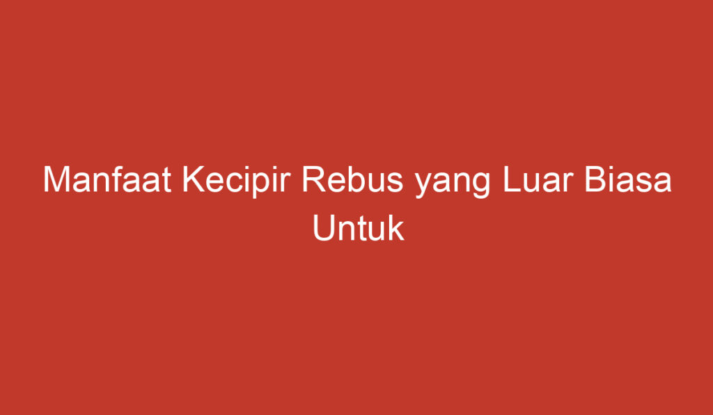 Manfaat Kecipir Rebus yang Luar Biasa Untuk Kesehatan