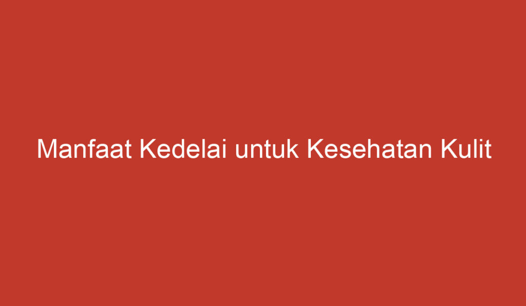 Manfaat Kedelai untuk Kesehatan Kulit