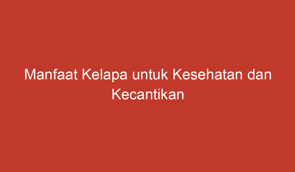 Manfaat Kelapa untuk Kesehatan dan Kecantikan