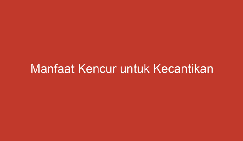 Manfaat Kencur untuk Kecantikan