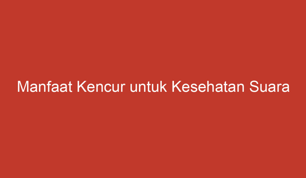 Manfaat Kencur untuk Kesehatan Suara