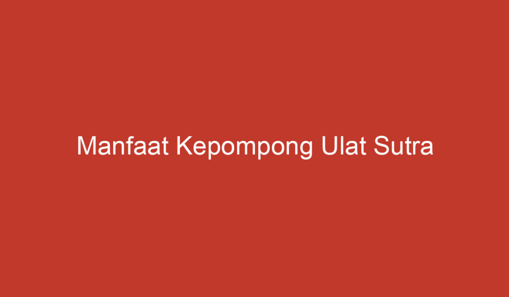 Manfaat Kepompong Ulat Sutra