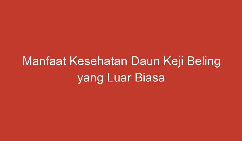 Manfaat Kesehatan Daun Keji Beling yang Luar Biasa