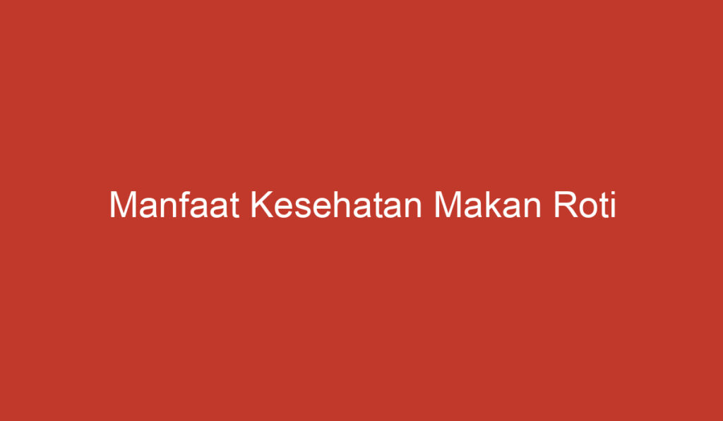 Manfaat Kesehatan Makan Roti