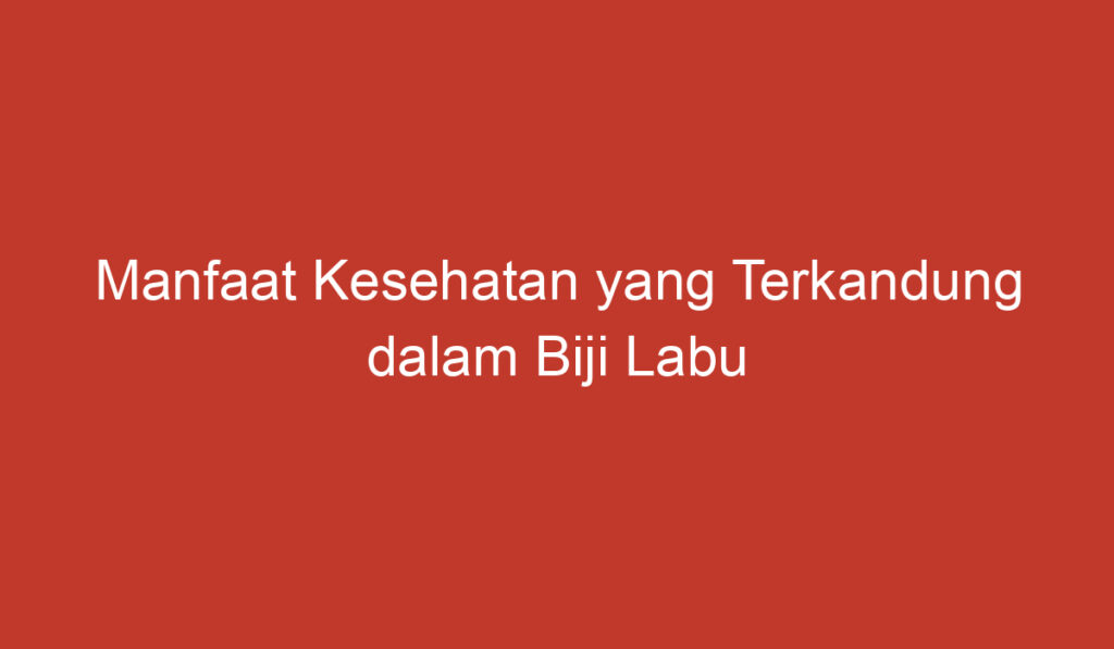 Manfaat Kesehatan yang Terkandung dalam Biji Labu