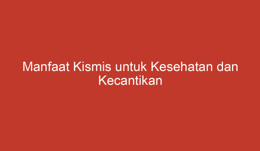 Manfaat Kismis untuk Kesehatan dan Kecantikan