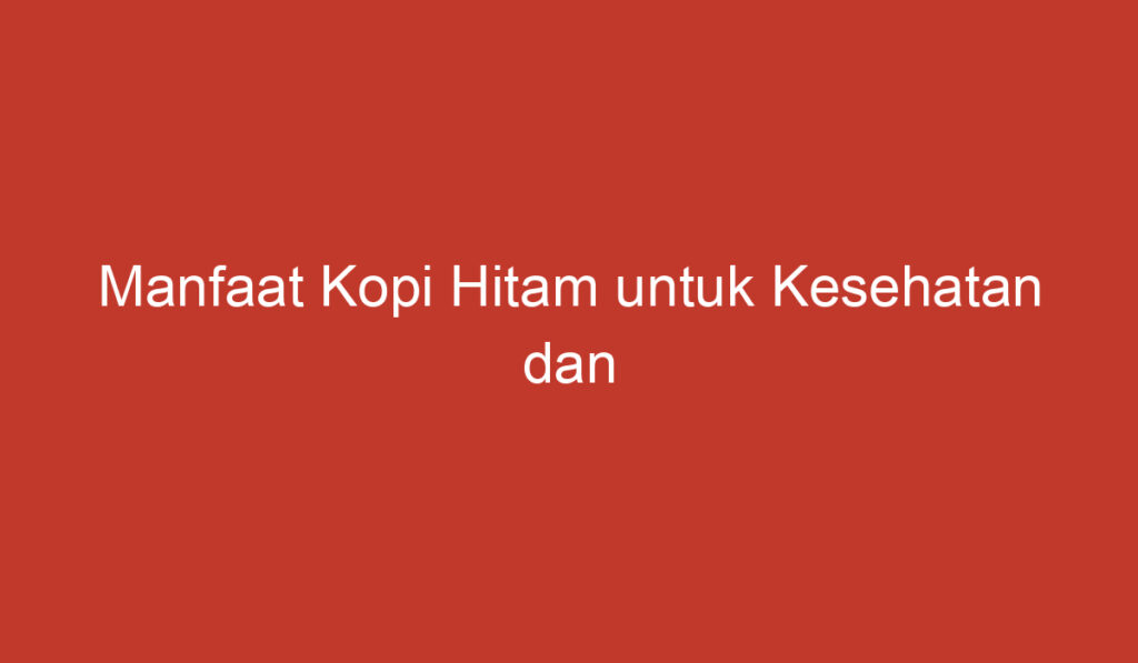 Manfaat Kopi Hitam untuk Kesehatan dan Kesejahteraan Anda