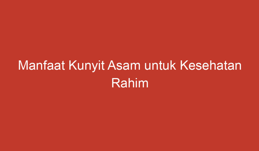 Manfaat Kunyit Asam untuk Kesehatan Rahim