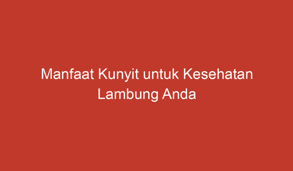 Manfaat Kunyit untuk Kesehatan Lambung Anda