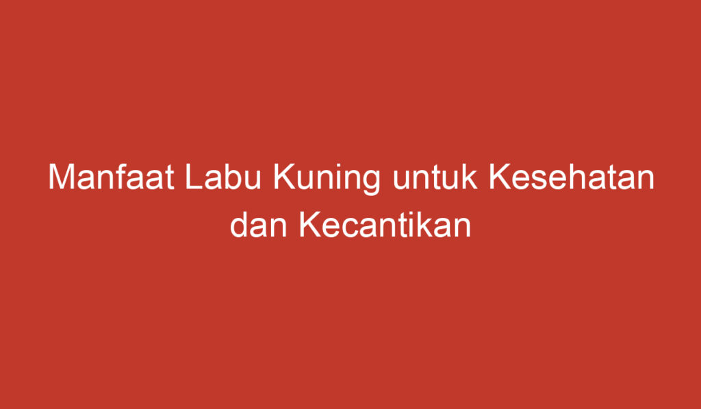 Manfaat Labu Kuning untuk Kesehatan dan Kecantikan