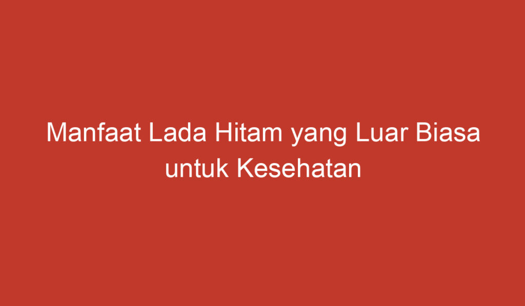 Manfaat Lada Hitam yang Luar Biasa untuk Kesehatan