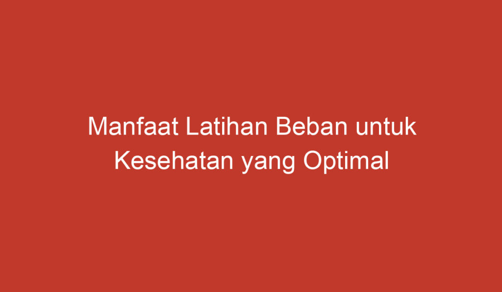 Manfaat Latihan Beban untuk Kesehatan yang Optimal