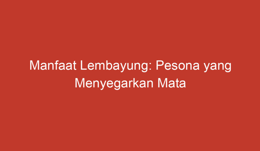 Manfaat Lembayung: Pesona yang Menyegarkan Mata dan Pikiran