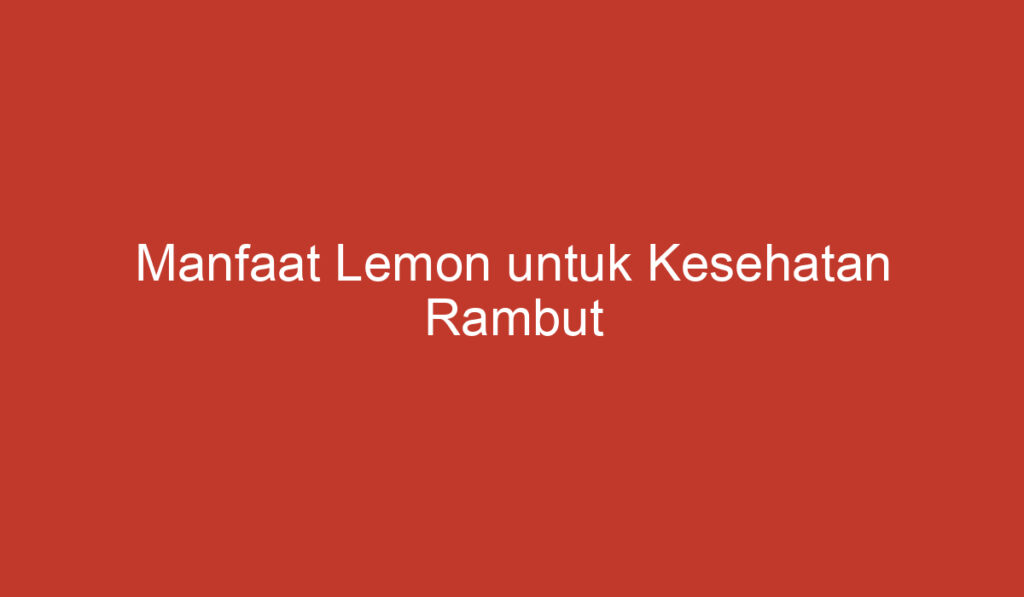 Manfaat Lemon untuk Kesehatan Rambut