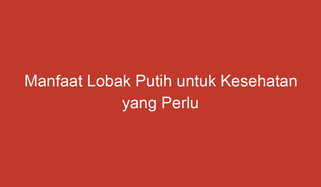 Manfaat Lobak Putih untuk Kesehatan yang Perlu Kamu Ketahui