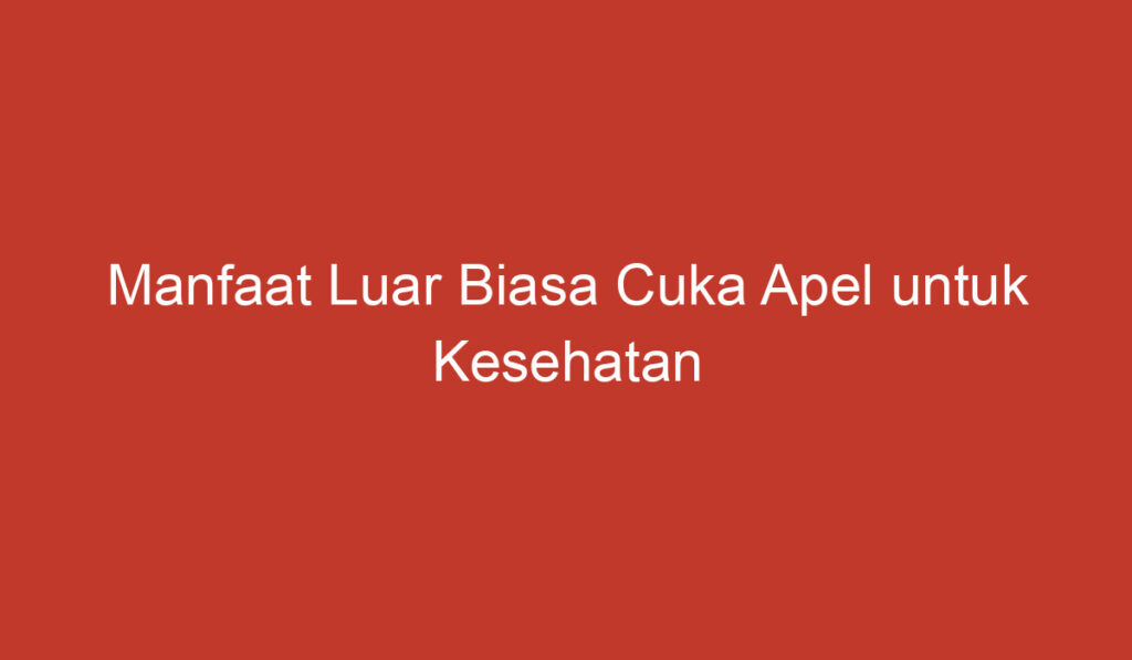 Manfaat Luar Biasa Cuka Apel untuk Kesehatan