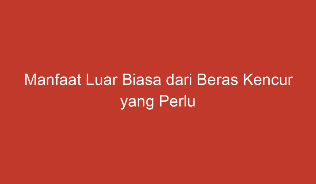 Manfaat Luar Biasa dari Beras Kencur yang Perlu Anda Ketahui