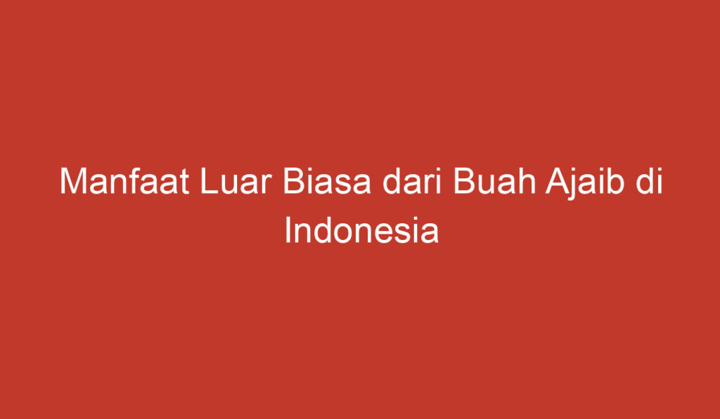 Manfaat Luar Biasa dari Buah Ajaib di Indonesia