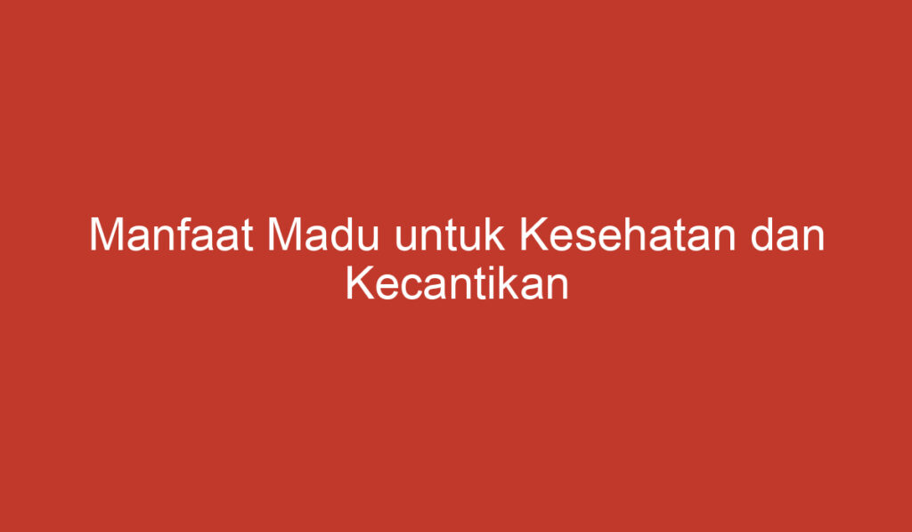 Manfaat Madu untuk Kesehatan dan Kecantikan