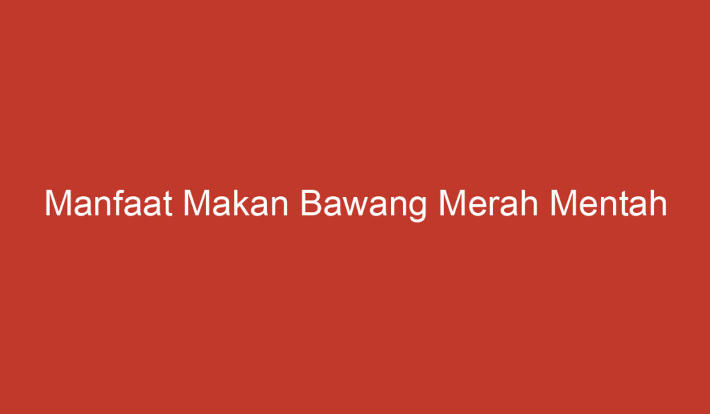 Manfaat Makan Bawang Merah Mentah