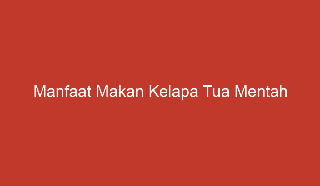 Manfaat Makan Kelapa Tua Mentah