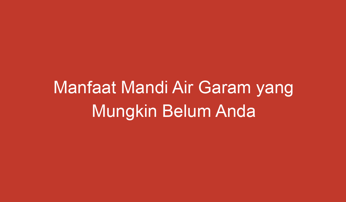 Manfaat Mandi Air Garam Yang Mungkin Belum Anda Ketahui