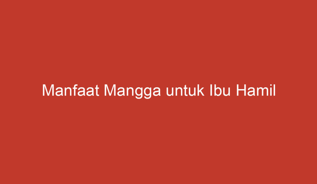 Manfaat Mangga untuk Ibu Hamil