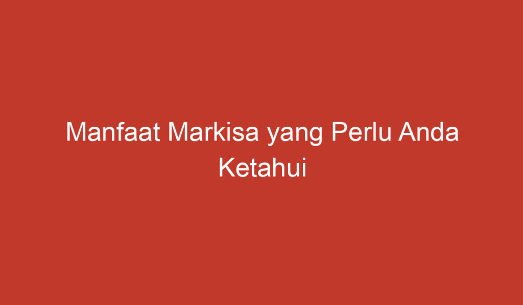 Manfaat Markisa yang Perlu Anda Ketahui