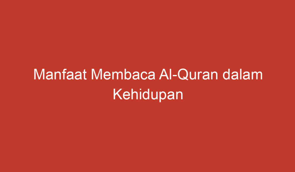 Manfaat Membaca Al Quran dalam Kehidupan Sehari hari