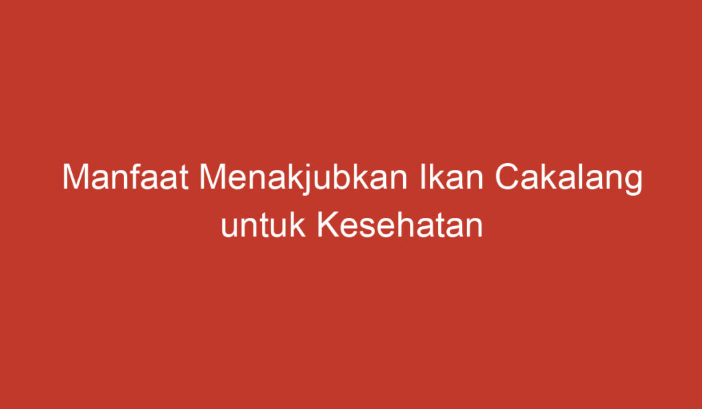 Manfaat Menakjubkan Ikan Cakalang untuk Kesehatan Anda