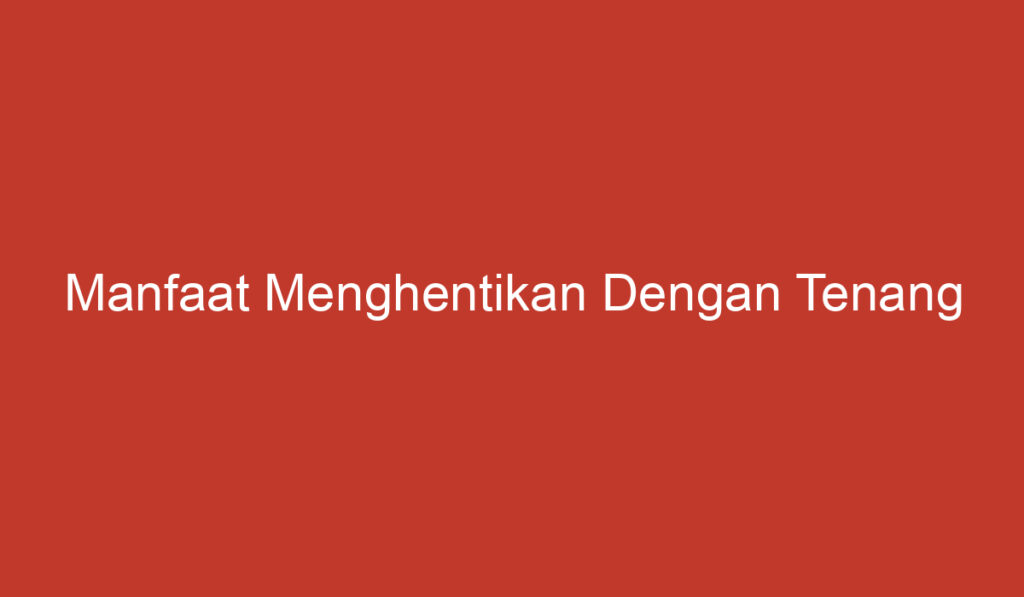 Manfaat Menghentikan Dengan Tenang