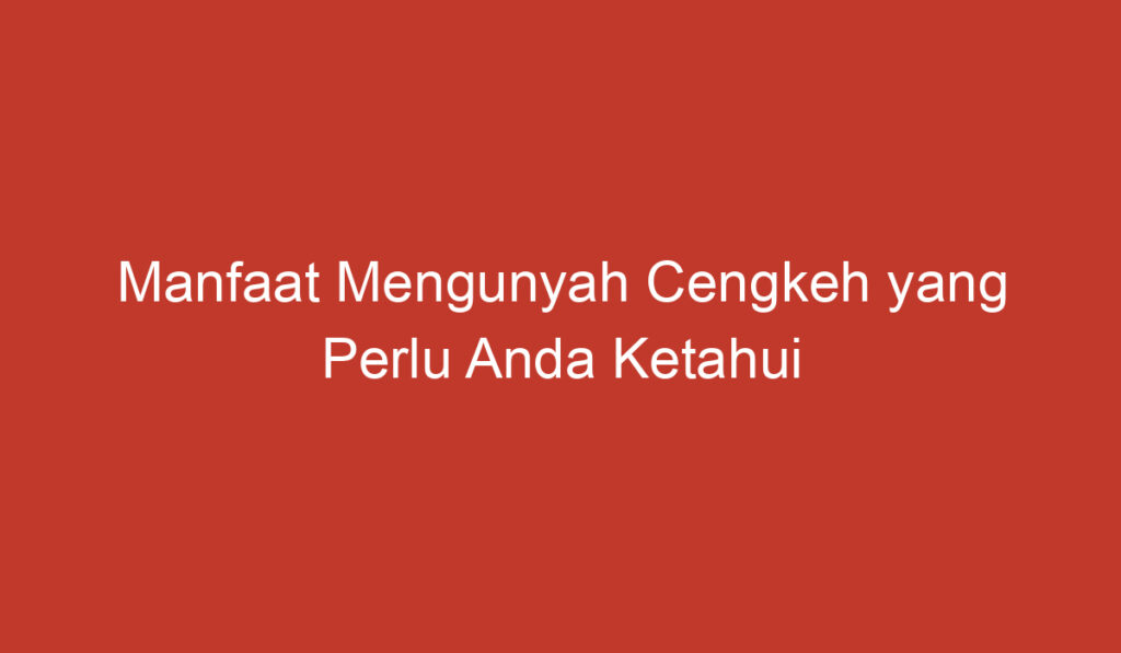 Manfaat Mengunyah Cengkeh yang Perlu Anda Ketahui