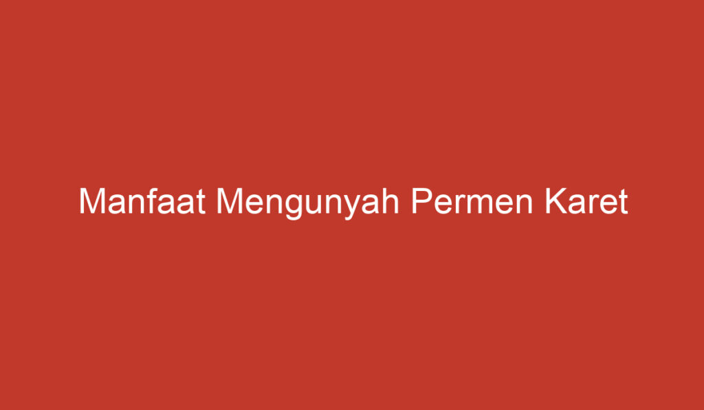 Manfaat Mengunyah Permen Karet