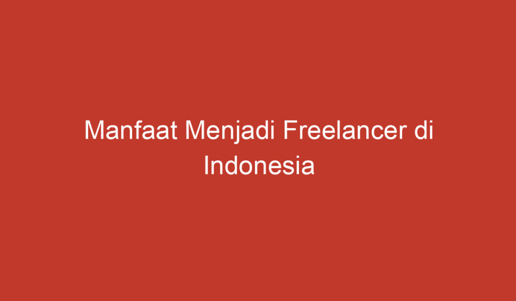 Manfaat Menjadi Freelancer di Indonesia