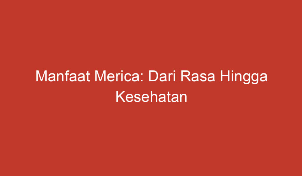 Manfaat Merica: Dari Rasa Hingga Kesehatan