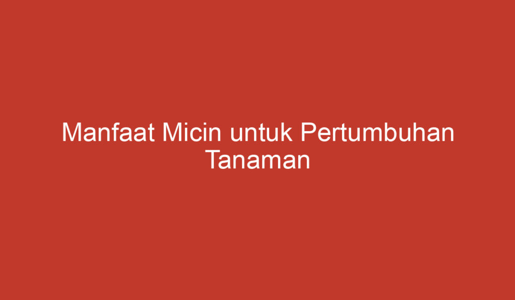 Manfaat Micin untuk Pertumbuhan Tanaman