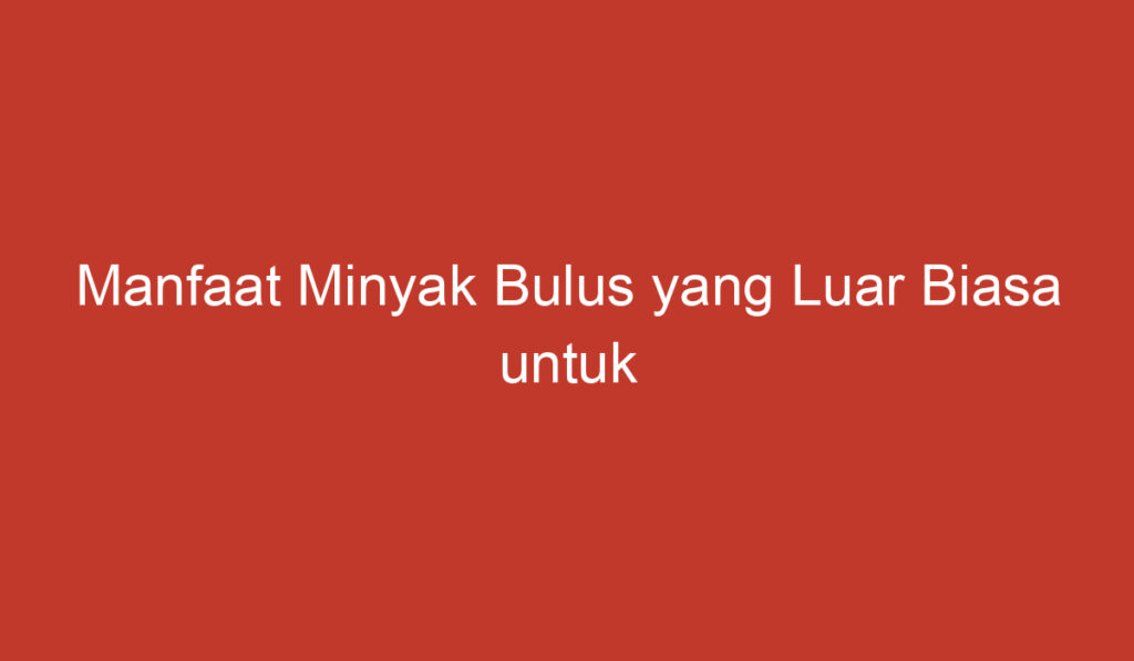 Manfaat Minyak Bulus yang Luar Biasa untuk Kecantikan dan Kesehatan