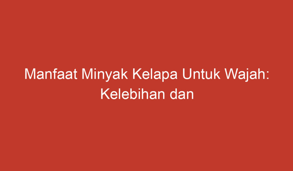 Manfaat Minyak Kelapa Untuk Wajah: Kelebihan dan Kegunaan yang Perlu Anda Ketahui