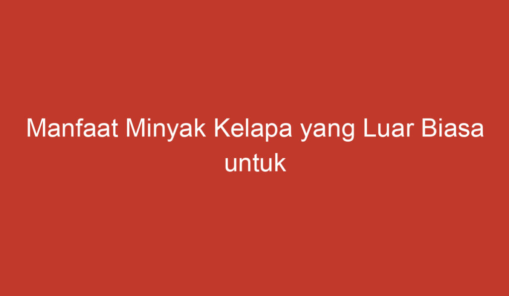 Manfaat Minyak Kelapa yang Luar Biasa untuk Kesehatan